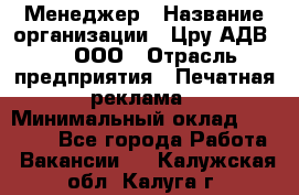 Менеджер › Название организации ­ Цру АДВ777, ООО › Отрасль предприятия ­ Печатная реклама › Минимальный оклад ­ 60 000 - Все города Работа » Вакансии   . Калужская обл.,Калуга г.